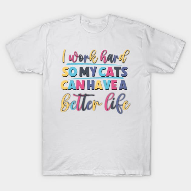 I Work Hard So My Cats Can Have A Better Life Funny Saying For The Office T-Shirt by Luckymoney8888